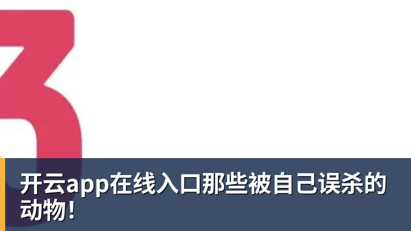 开云app在线入口那些被自己误杀的动物！