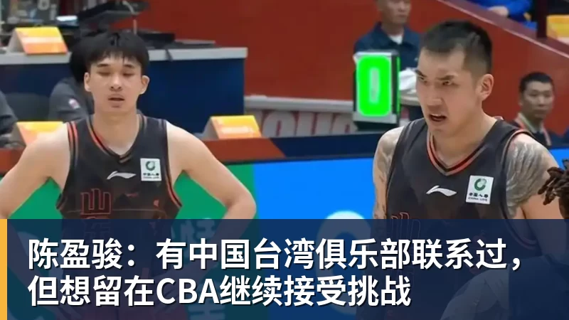 开云app在线入口陈盈骏：有中国台湾俱乐部联系过，但想留在CBA继续接受挑战